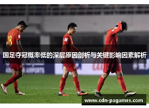 国足夺冠概率低的深层原因剖析与关键影响因素解析