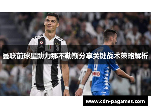 曼联前球星助力那不勒斯分享关键战术策略解析