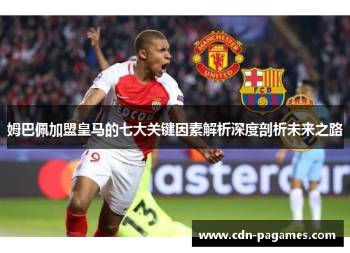 姆巴佩加盟皇马的七大关键因素解析深度剖析未来之路