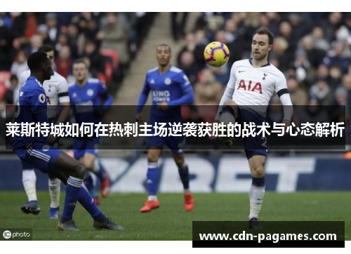 莱斯特城如何在热刺主场逆袭获胜的战术与心态解析