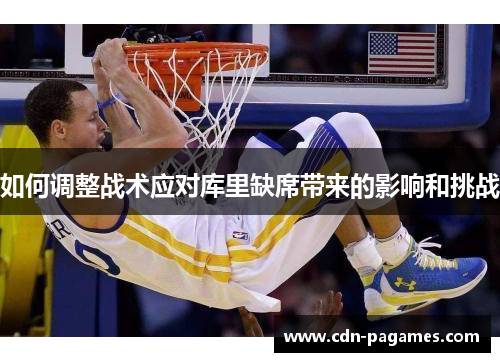 如何调整战术应对库里缺席带来的影响和挑战