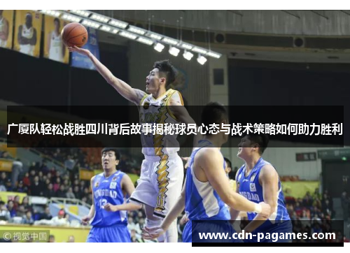 广厦队轻松战胜四川背后故事揭秘球员心态与战术策略如何助力胜利