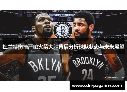 杜兰特伤情严峻火箭大胜背后分析球队状态与未来展望