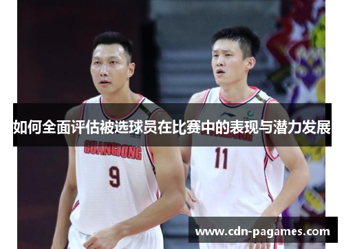 如何全面评估被选球员在比赛中的表现与潜力发展