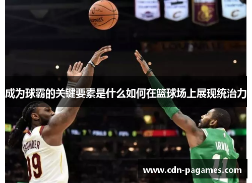 成为球霸的关键要素是什么如何在篮球场上展现统治力