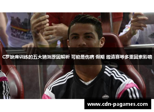 C罗缺席训练的五大猜测原因解析 可能是伤病 假期 邀请赛等多重因素影响