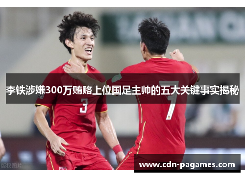 李铁涉嫌300万贿赂上位国足主帅的五大关键事实揭秘