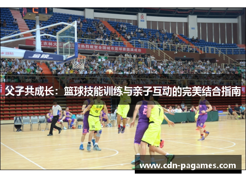 父子共成长：篮球技能训练与亲子互动的完美结合指南