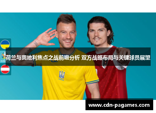 荷兰与奥地利焦点之战前瞻分析 双方战略布局与关键球员展望