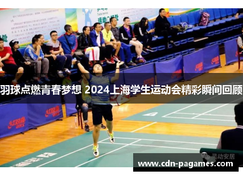 羽球点燃青春梦想 2024上海学生运动会精彩瞬间回顾