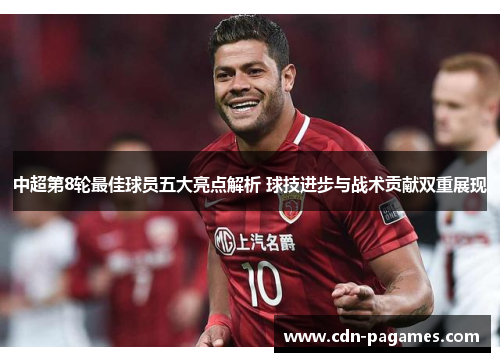 中超第8轮最佳球员五大亮点解析 球技进步与战术贡献双重展现