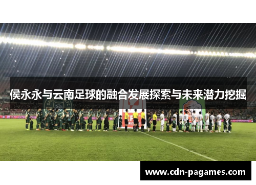侯永永与云南足球的融合发展探索与未来潜力挖掘