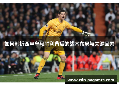 如何剖析西甲皇马胜利背后的战术布局与关键因素