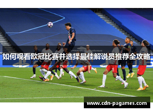 如何观看欧冠比赛并选择最佳解说员推荐全攻略