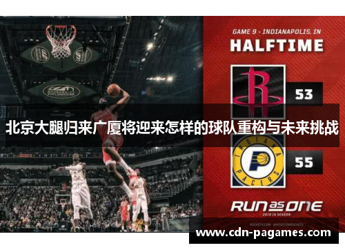 北京大腿归来广厦将迎来怎样的球队重构与未来挑战