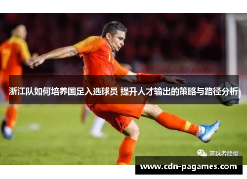 浙江队如何培养国足入选球员 提升人才输出的策略与路径分析