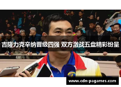 吉隆力克辛纳晋级四强 双方激战五盘精彩纷呈