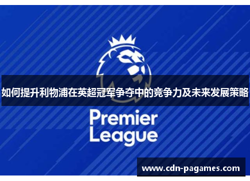 如何提升利物浦在英超冠军争夺中的竞争力及未来发展策略