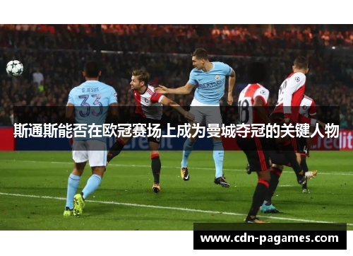 斯通斯能否在欧冠赛场上成为曼城夺冠的关键人物