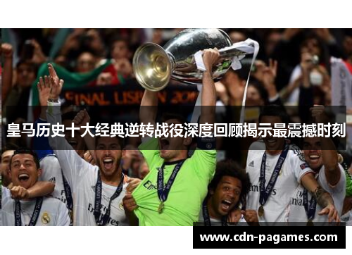 皇马历史十大经典逆转战役深度回顾揭示最震撼时刻