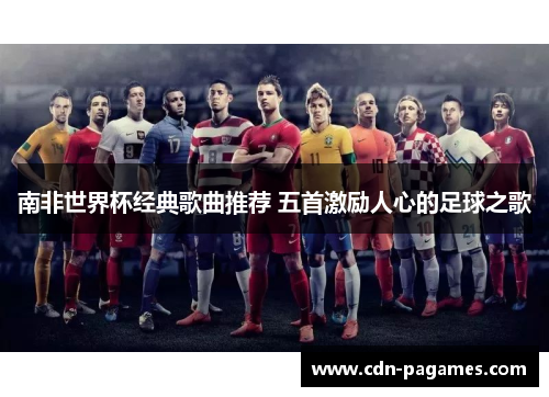 南非世界杯经典歌曲推荐 五首激励人心的足球之歌