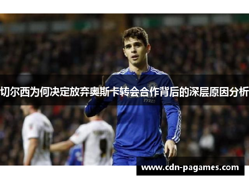 切尔西为何决定放弃奥斯卡转会合作背后的深层原因分析