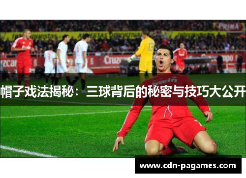 帽子戏法揭秘：三球背后的秘密与技巧大公开