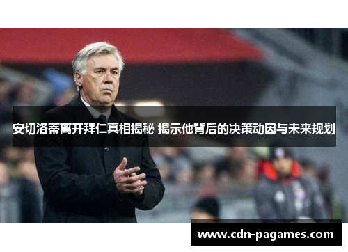 安切洛蒂离开拜仁真相揭秘 揭示他背后的决策动因与未来规划