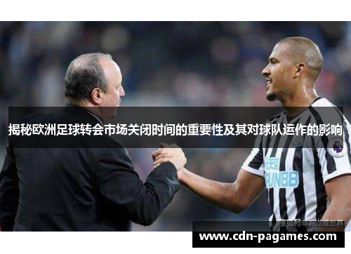 揭秘欧洲足球转会市场关闭时间的重要性及其对球队运作的影响