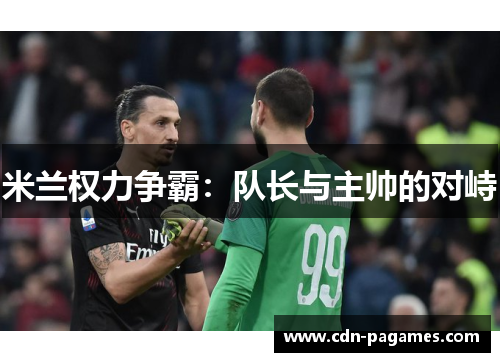 米兰权力争霸：队长与主帅的对峙