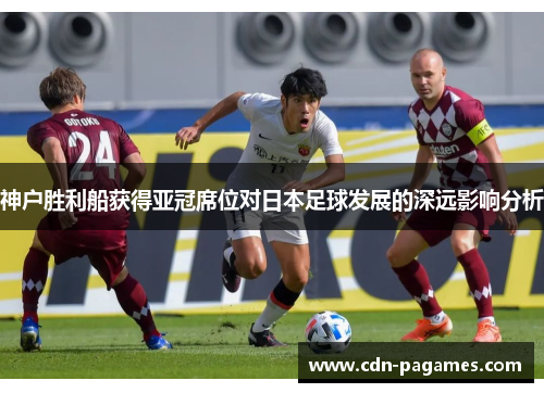 神户胜利船获得亚冠席位对日本足球发展的深远影响分析