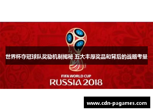 世界杯夺冠球队奖励机制揭秘 五大丰厚奖品和背后的战略考量