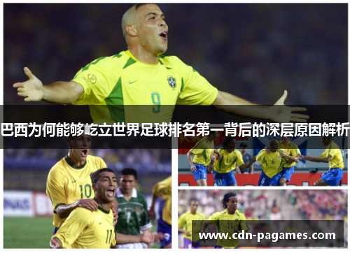 巴西为何能够屹立世界足球排名第一背后的深层原因解析