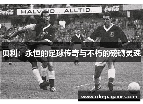 贝利：永恒的足球传奇与不朽的磅礴灵魂
