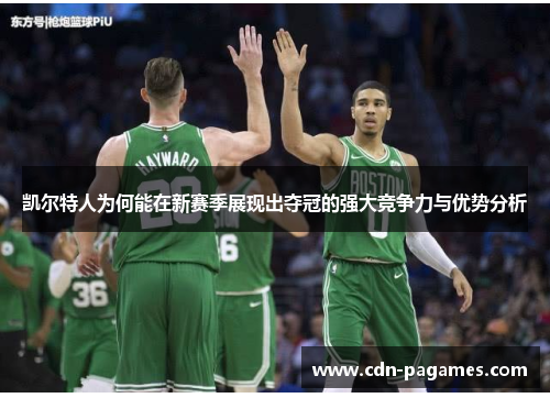 凯尔特人为何能在新赛季展现出夺冠的强大竞争力与优势分析