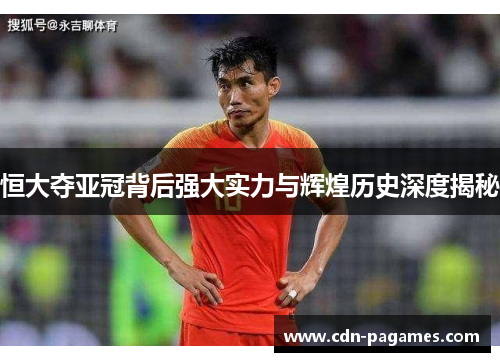 恒大夺亚冠背后强大实力与辉煌历史深度揭秘