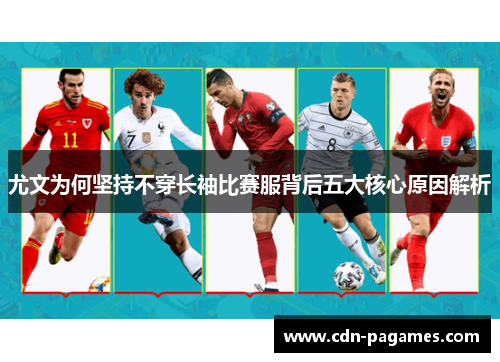 尤文为何坚持不穿长袖比赛服背后五大核心原因解析