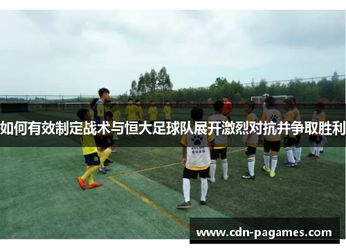 如何有效制定战术与恒大足球队展开激烈对抗并争取胜利