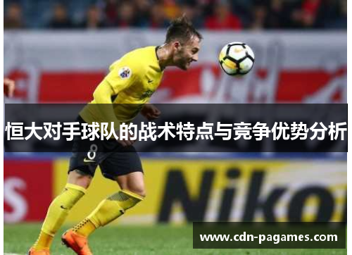 恒大对手球队的战术特点与竞争优势分析