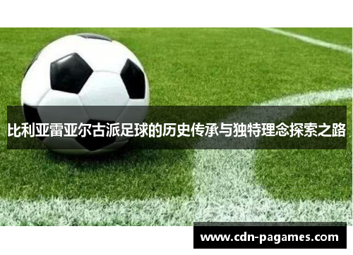 比利亚雷亚尔古派足球的历史传承与独特理念探索之路