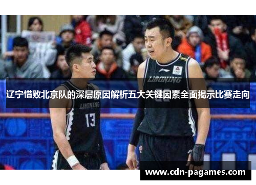 辽宁惜败北京队的深层原因解析五大关键因素全面揭示比赛走向