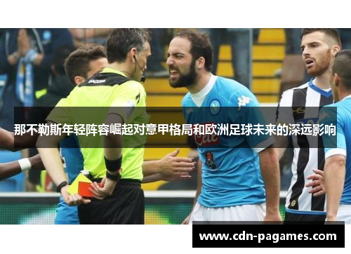 那不勒斯年轻阵容崛起对意甲格局和欧洲足球未来的深远影响