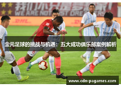 金元足球的挑战与机遇：五大成功俱乐部案例解析