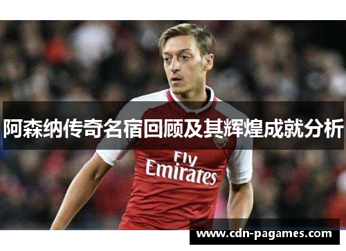阿森纳传奇名宿回顾及其辉煌成就分析