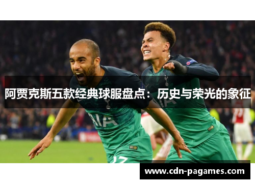 阿贾克斯五款经典球服盘点：历史与荣光的象征