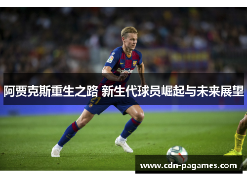 阿贾克斯重生之路 新生代球员崛起与未来展望