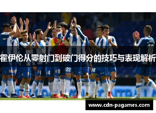 霍伊伦从零射门到破门得分的技巧与表现解析
