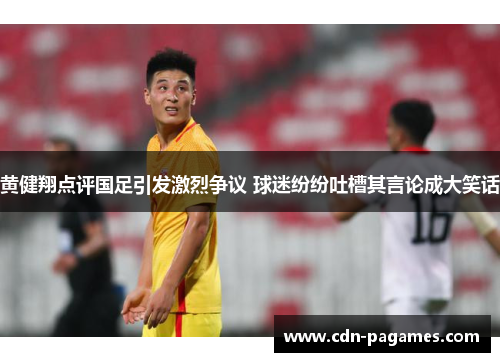 黄健翔点评国足引发激烈争议 球迷纷纷吐槽其言论成大笑话