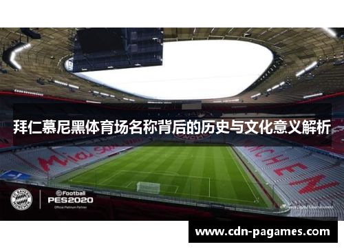 拜仁慕尼黑体育场名称背后的历史与文化意义解析