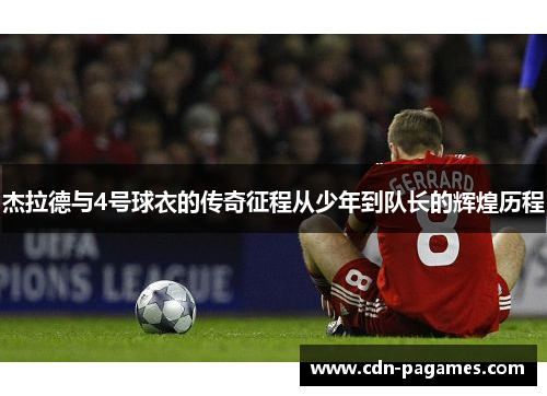 杰拉德与4号球衣的传奇征程从少年到队长的辉煌历程